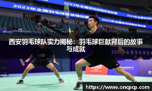 西安羽毛球队实力揭秘：羽毛球巨献背后的故事与成就
