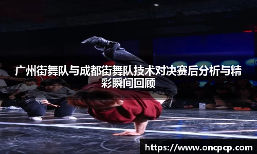 广州街舞队与成都街舞队技术对决赛后分析与精彩瞬间回顾